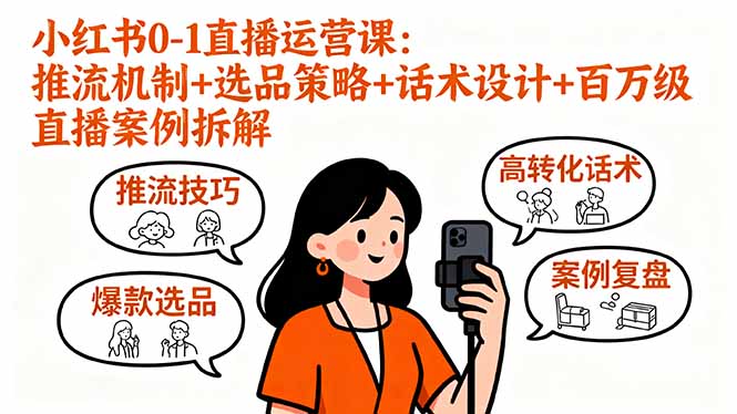 小红书0-1直播运营课：推流机制+选品策略+话术设计+百万级直播案例拆解-68资源