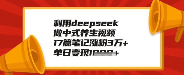 利用deepseek做养生赛道，手把手教你制作，单日变现多张-68资源