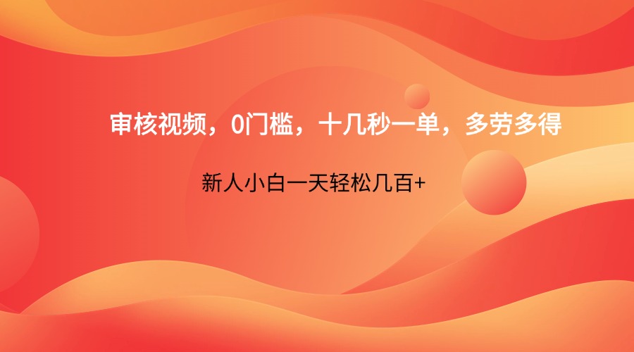 审核视频，0门槛，十几秒一单，多劳多得，新人小白一天轻松几百+-68资源