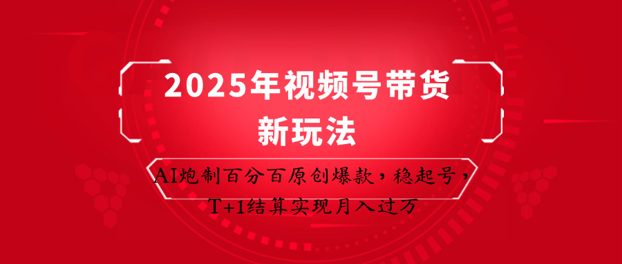 2025年视频号带货新玩法：AI炮制百分百原创爆款，稳起号，T+1结算实现月入过万-68资源