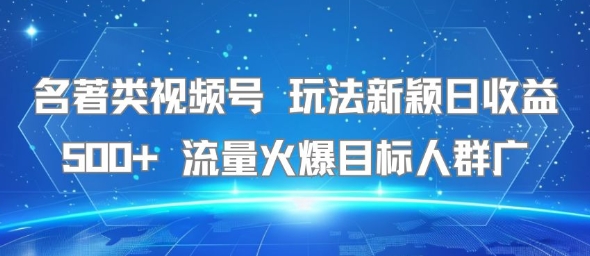 名著类视频号 玩法新颖日收益500+ 流量火爆目标人群广-68资源