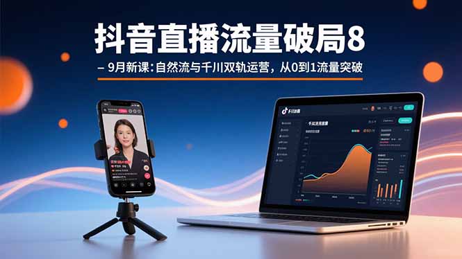 抖音直播流量破局8-9月新课：自然流与千川双轨运营，从0到1流量突破-68资源