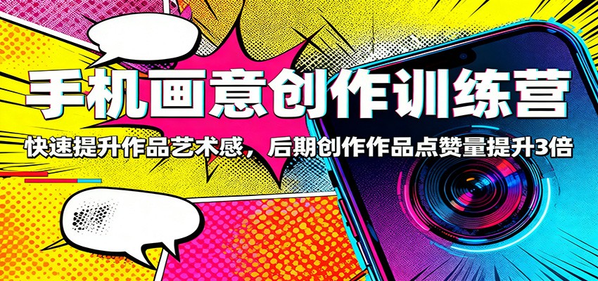 手机画意创作训练营：快速提升作品艺术感，后期创作作品点赞量提升3倍-68资源