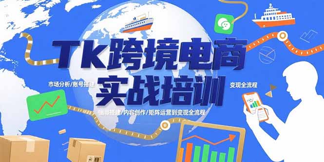 Tk跨境电商实战培训：市场分析/账号搭建/内容创作/矩阵运营到变现全流程-68资源