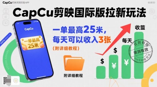 一单最高25米，亲测CapCu剪映国际版拉新玩法，每天可以收入3张(附详细教程)-68资源