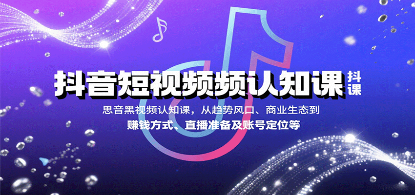 抖音短视频认知课，从趋势风口、商业生态到赚钱方式、直播准备及账号定位等-68资源
