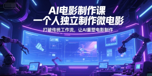 AI电影制作课，一个人独立制作微电影，打破传统工作流，让AI重塑电影制作-68资源