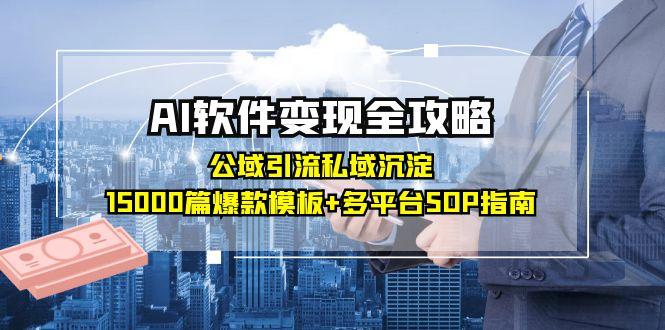 AI软件变现全攻略：公域引流私域沉淀，15000篇爆款模板+多平台SOP指南-68资源