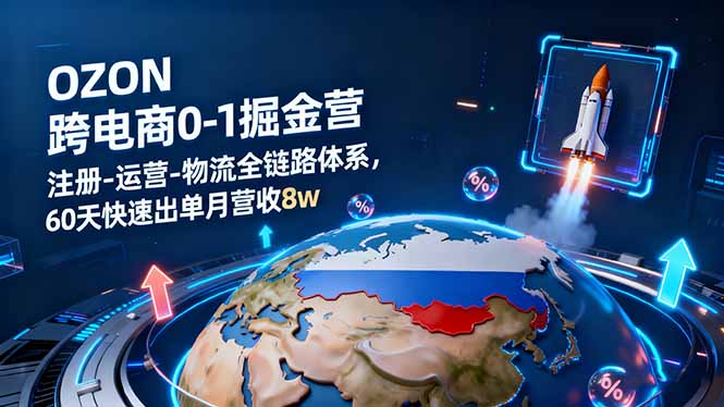 OZON跨境电商0-1掘金营：注册-运营-物流全链路体系，60天快速出单月营收8w-68资源