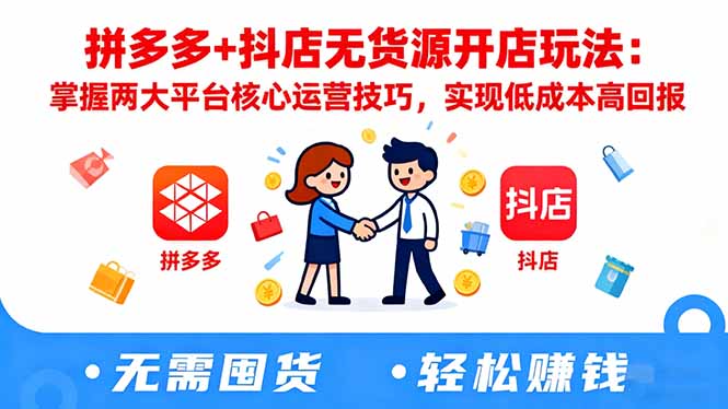 拼多多+抖店无货源开店玩法：掌握两大平台核心运营技巧，实现低成本高回报-68资源