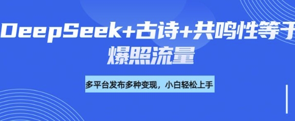 诗词进阶玩法，用DeepSeek写诗词来讲解现代社会主题，条条作品都是爆款，涨粉变现带货两不误-68资源