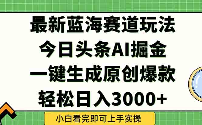 今日头条2025年最新蓝海玩法，一键生成爆款，轻松实现矩阵日入3000+-68资源