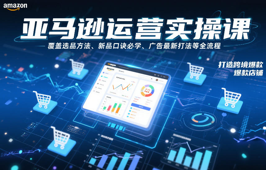 亚马逊运营实操课，覆盖选品方法、新品口诀必学、广告最新打法等全流程，打造跨境爆款店铺(更新4月)-68资源