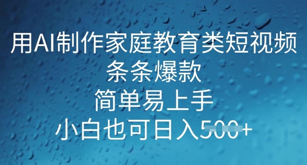 用AI做制作家庭教育类短视频，条条爆款，简单易上手， 小白也可日入5张-68资源