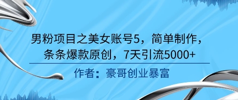 男粉项目之美女账号5，简单制作，条条爆款原创，7天引流5000+-68资源
