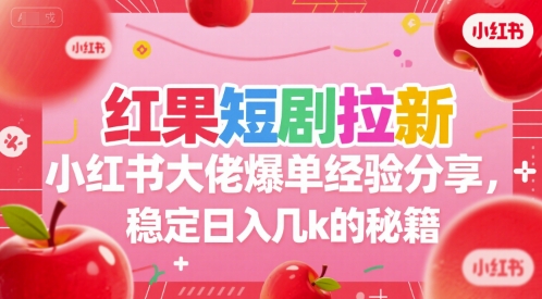 红果短剧拉新小红书大佬爆单经验分享，稳定日入几k的秘籍-68资源
