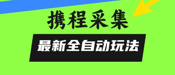 携程信息采集全自动玩法，0风控，无脑开干【揭秘】-68资源