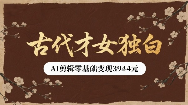 古代才女独白视频新玩法单条视频变现多张，AI剪辑零基础即可上手-68资源