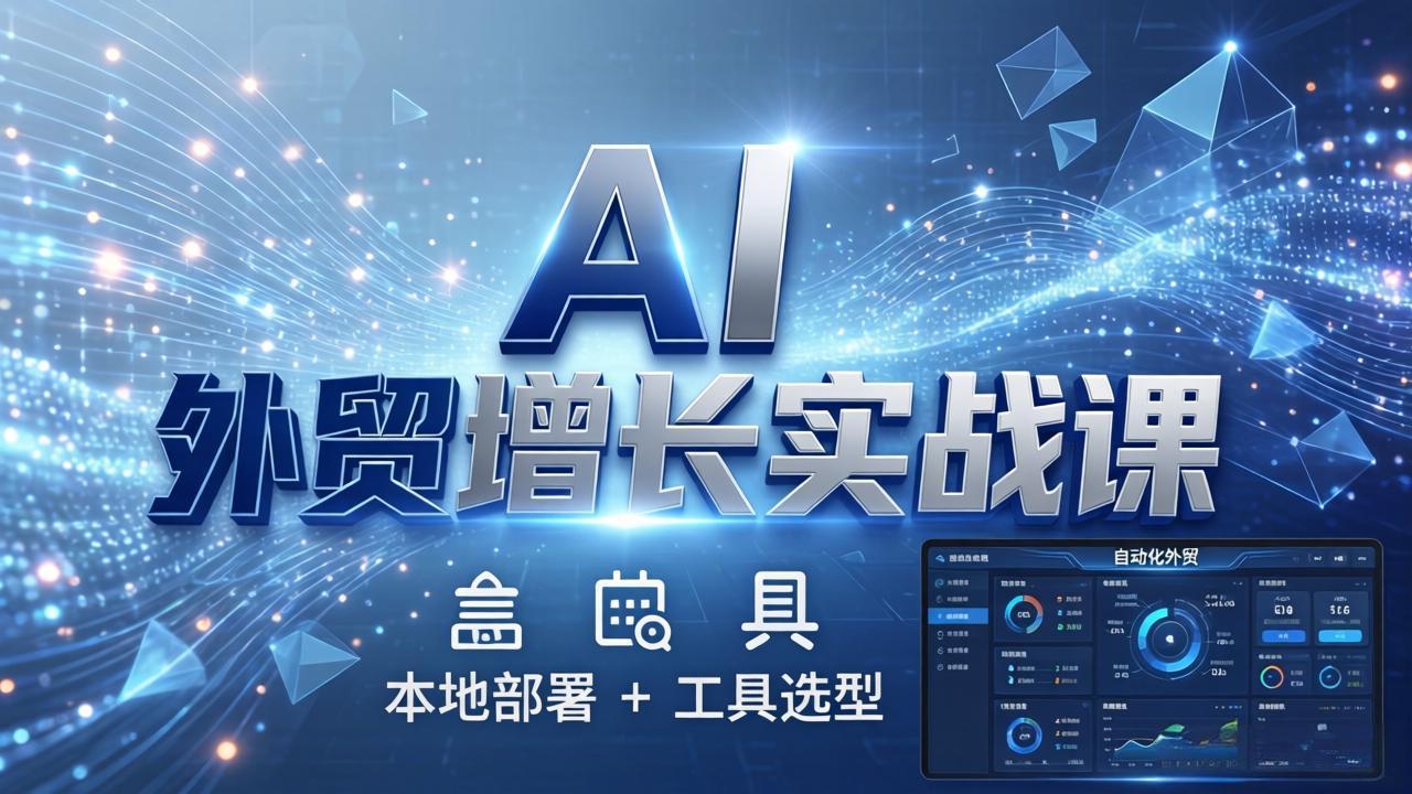 AI 外贸增长实战课：本地部署 + 工具选型，一站式搭建可落地自动化外贸系统-68资源