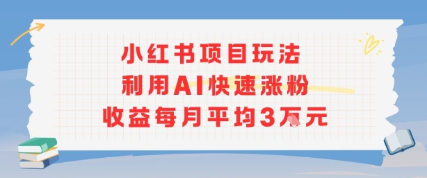 小红书商单项目新玩法，利用AI快速涨粉收益每月平均3W-68资源
