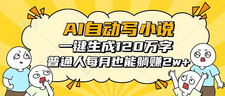 AI自动写小说，一键生成120万字，普通人每月也能躺赚2w+-68资源