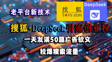 搜狐+DeepSeek引流创业粉，老平台新技术，一天发满50篇广告软文，拉爆搜索流量-68资源