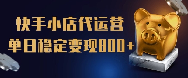 【快手小店代运营】限时托管计划，全程喂饭，单日稳定变现5张【揭秘】-68资源