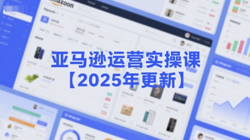 亚马逊运营实操课【2025年更新】主要内容包括亚马逊选品策略解析，选品重点方法、新品口诀必学等-68资源