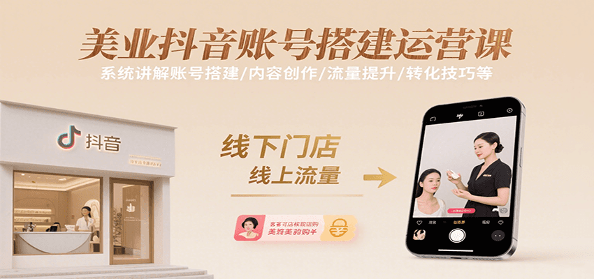美业抖音账号搭建运营课，系统讲解账号搭建/内容创作/流量提升/转化技巧等-68资源
