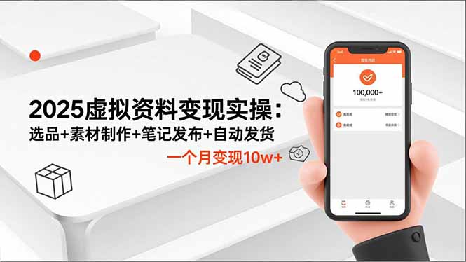 2025虚拟资料变现实操：选品+素材制作+笔记发布+自动发货，一个月变现10w+-68资源