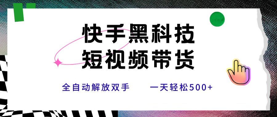 快手黑科技短视频带货，条条原创无脑搬运，新手小白轻松一天500+-68资源