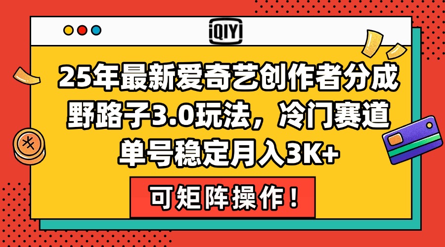 25年最新爱奇艺创作者分成野路子3.0玩法，冷门赛道，单号稳定月入3K+，...-68资源