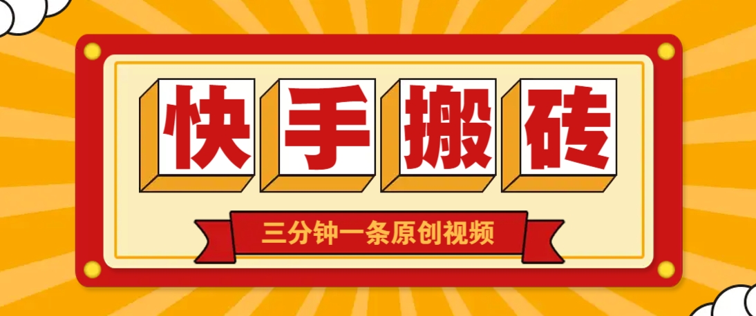 快手短视频搬砖玩法，三分钟一条原创视频，多种类型通用方法，轻松月入万元-68资源