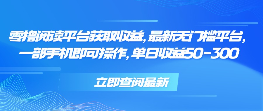 零撸阅读平台获取收益，最新无门槛平台，一部手机即可操作 单日收益50-300-68资源