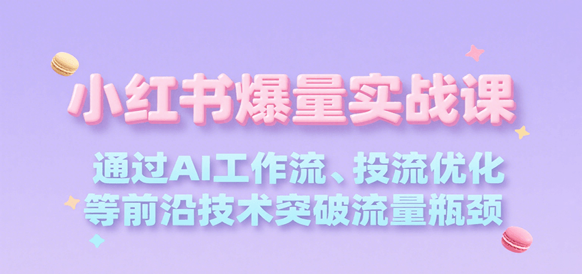 小红书爆量实战课，通过AI工作流、投流优化等前沿技术突破流量瓶颈-68资源