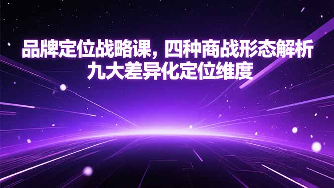 品牌定位战略课，四种商战形态解析，九大差异化定位维度-68资源