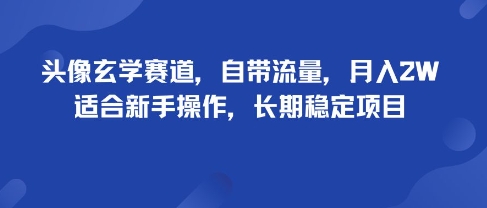 头像玄学赛道，自带流量，月入2W，适合新手操作，长期稳定项目-68资源