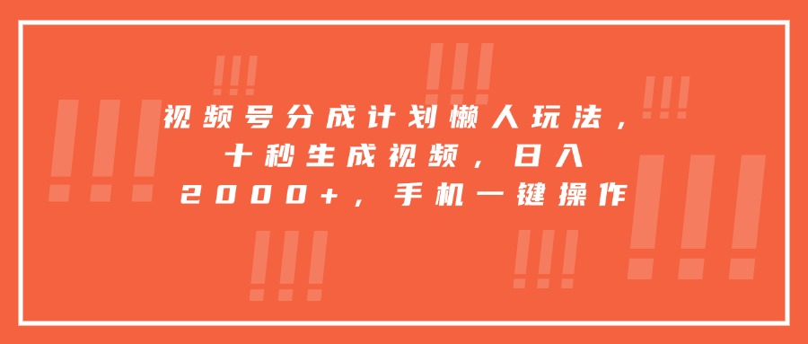 视频号分成计划懒人玩法，十秒生成视频，日入2000+，手机一键操作-68资源