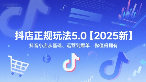 抖店正规玩法5.0【2025新】抖音小店从基础、运营到爆单，你值得拥有-68资源