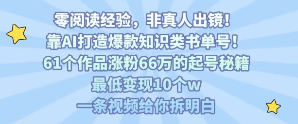 靠AI打造爆款知识类书单号，61个作品涨粉66w的起号秘籍，最低变现10个w，一条视频给你拆明白-68资源