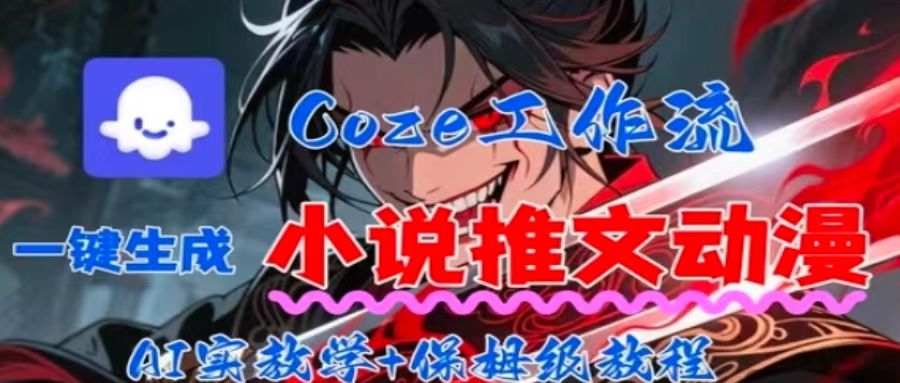 用Coze扣子工作流一键生成小说推文动漫短视频，全流程保姆级教学-68资源