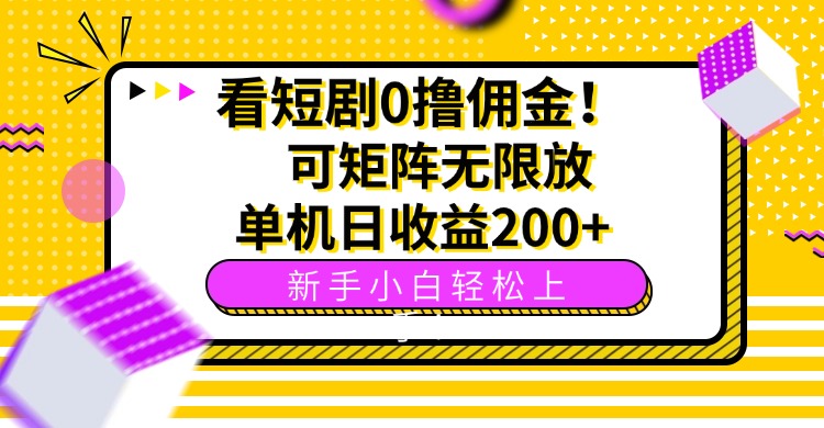 看短剧0撸佣金，可矩阵无限放大，单机日收益200+，新手小白轻松上手！-68资源