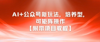 AI+公众号新玩法之培养型，可矩阵操作【附带项目教程】-68资源