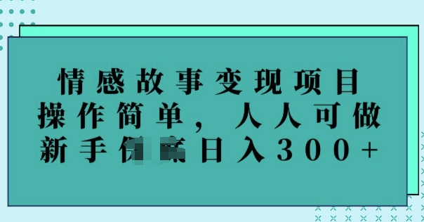 情感故事变现项目，操作简单，人人可做，新手日入3张-68资源