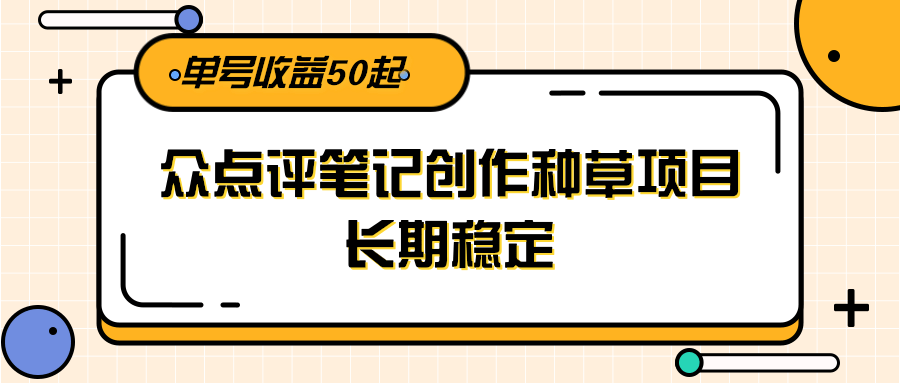 大众点评笔记创作种草项目，长期稳定， 单号收益50起-68资源