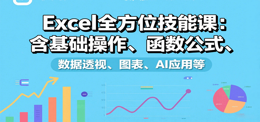 Excel全方位技能课：含基础操作、函数公式、数据透视、图表、AI应用等-68资源