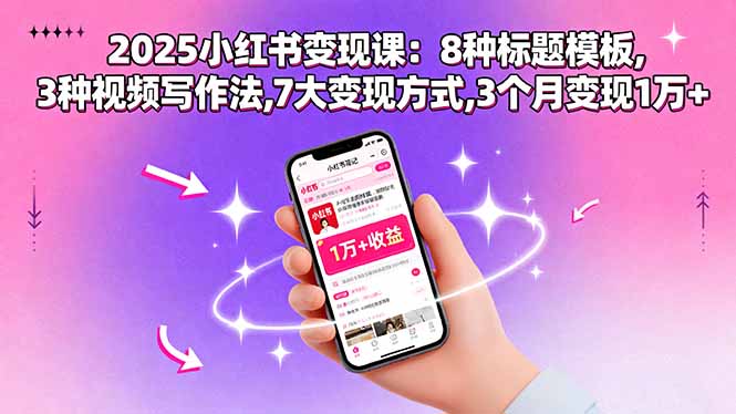 2025小红书变现课：8种标题模板,3种视频写作法,7大变现方式,3个月变现1万+-68资源
