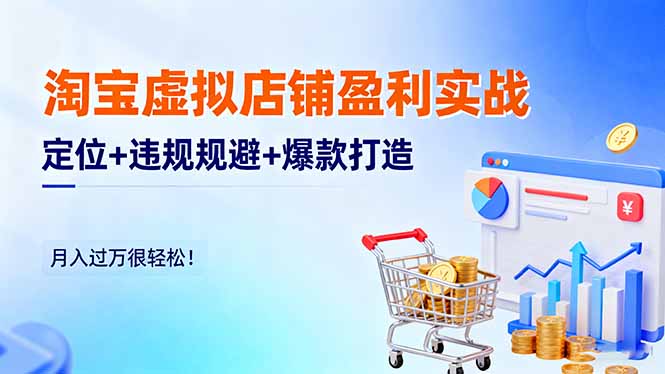 淘宝虚拟店铺盈利实战：定位+违规规避+爆款打造，月入过万很轻松！-68资源