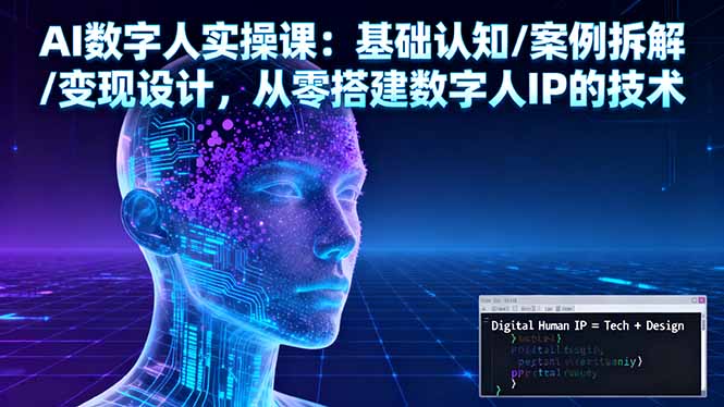 AI数字人实操课：基础认知/案例拆解/变现设计，从零搭建数字人IP的技术-68资源