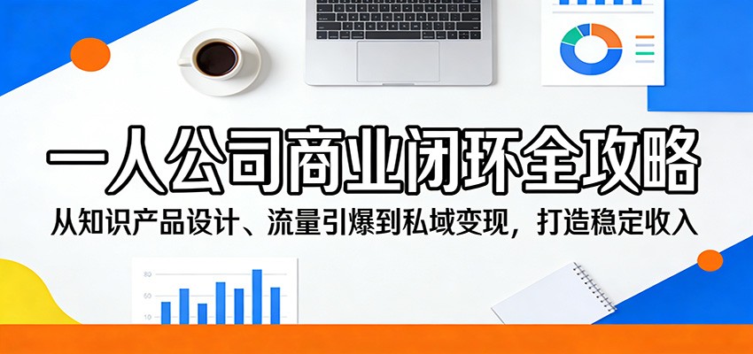一人公司商业闭环全攻略：从知识产品设计、流量引爆到私域变现，打造稳定收入-68资源